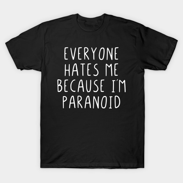 Everyone hates me because im paranoid T-Shirt by StraightDesigns
